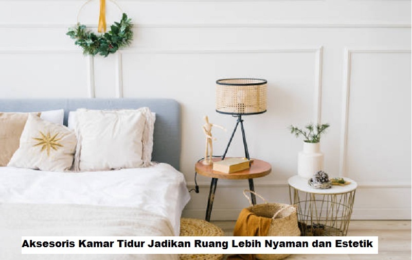 Aksesoris Kamar Tidur Jadikan Ruang Lebih Nyaman dan Estetik
